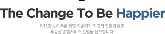 The Change To Be Happier 다년간 노하우를 통한 기술력과 최고의 전물가들로 종합 부동산 관리운영 서비스 산업을 선도합니다.